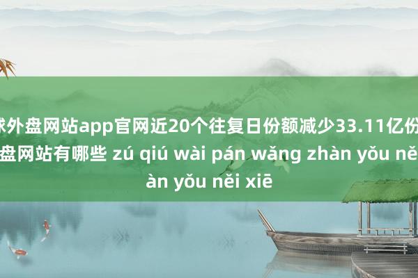 足球外盘网站app官网近20个往复日份额减少33.11亿份-足球外盘网站有哪些 zú qiú wài pán wǎng zhàn yǒu něi xiē